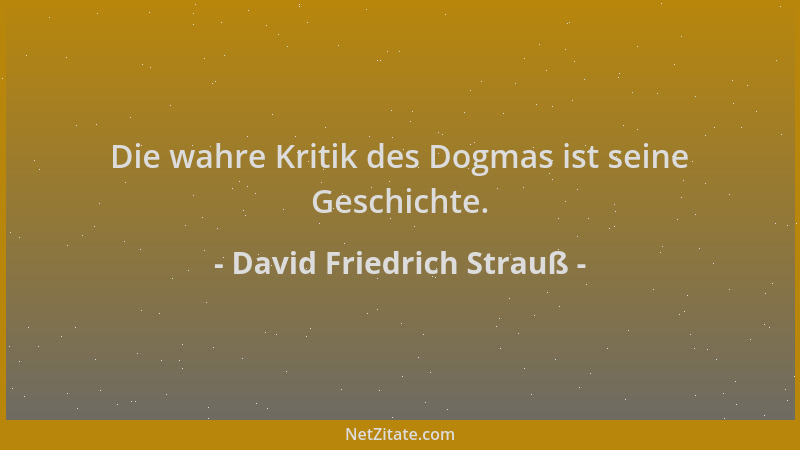 David Friedrich Strauß - Die wahre Kritik des Dogmas ist seine Geschichte....