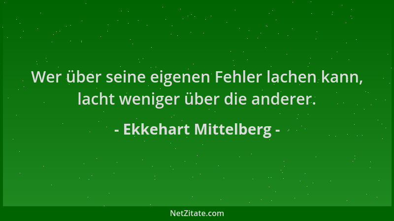 Ekkehart Mittelberg - Wer über seine eigenen Fehler lachen kann, lacht weniger über die anderer....