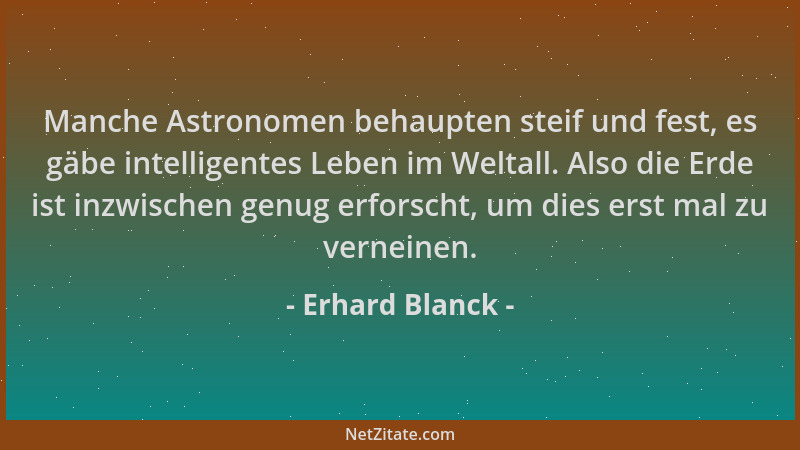Erhard Blanck - Manche Astronomen behaupten steif und fest, es gäbe intelligentes Leben im Weltall. Also die Erde ist inzwi...