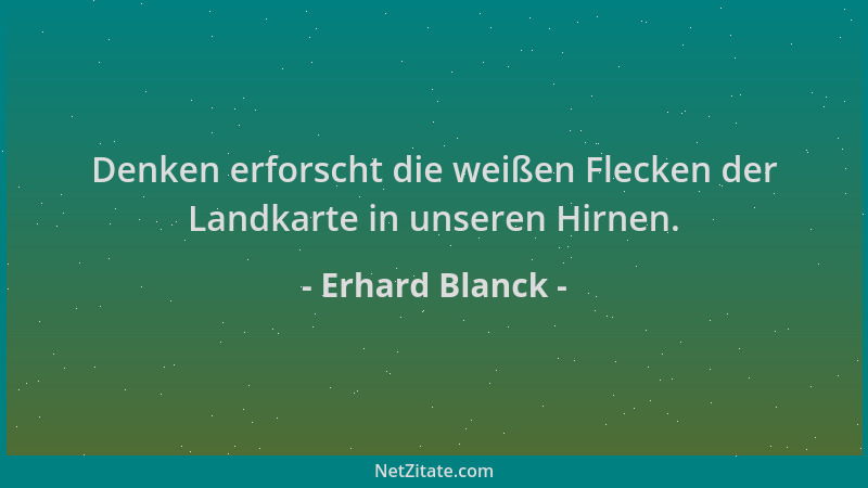 Erhard Blanck - Denken erforscht die weißen Flecken der Landkarte in unseren Hirnen....