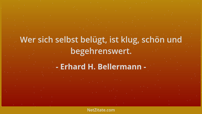 Erhard H. Bellermann - Wer sich selbst belügt, ist klug, schön und begehrenswert....