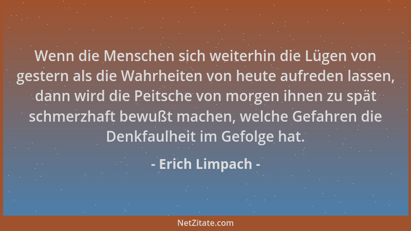 Erich Limpach - Wenn die Menschen sich weiterhin die Lügen von gestern als die Wahrheiten von heute aufreden lassen, dann w...