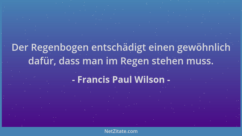 Francis Paul Wilson - Der Regenbogen entschädigt einen gewöhnlich dafür, dass man im Regen stehen muss....