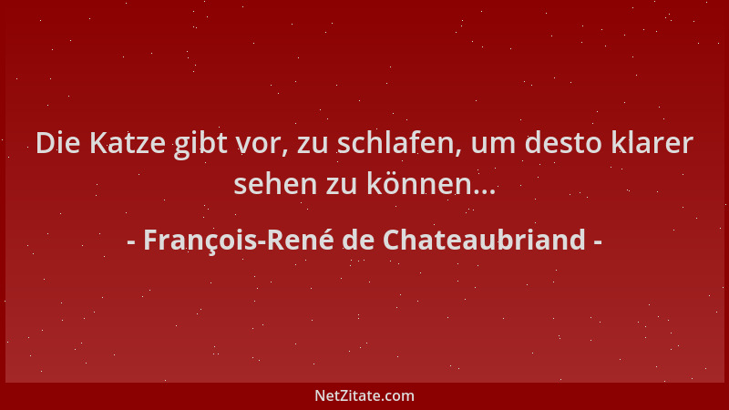 François-René de Chateaubriand - Die Katze gibt vor, zu schlafen, um desto klarer sehen zu können......