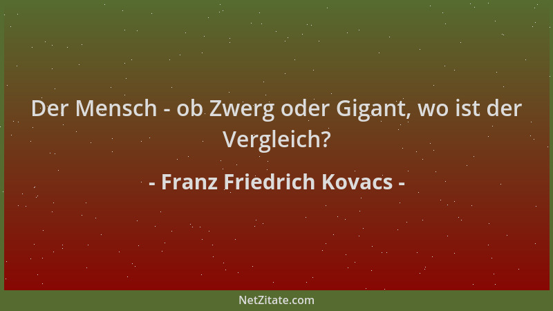 Franz Friedrich Kovacs - Der Mensch - ob Zwerg oder Gigant, wo ist der Vergleich?...