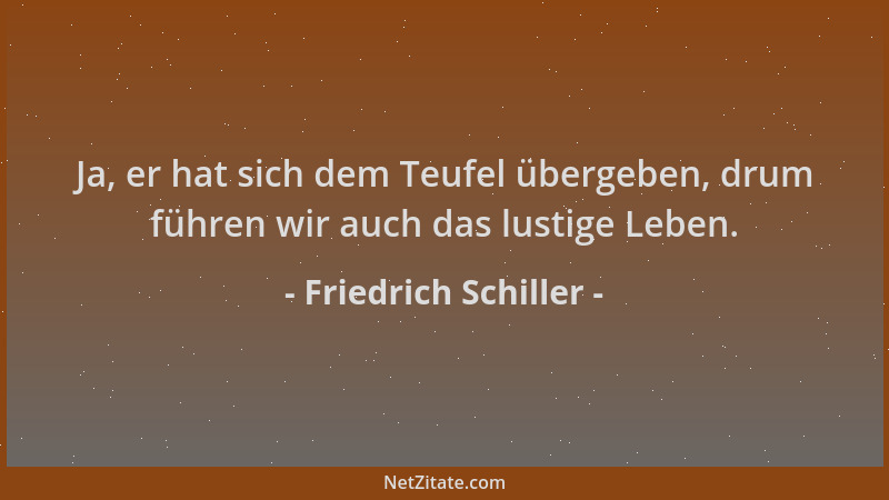Friedrich Schiller - Ja, er hat sich dem Teufel übergeben, drum führen wir auch das lustige Leben....