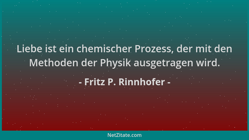 Fritz P. Rinnhofer - Liebe ist ein chemischer Prozess, der mit den Methoden der Physik ausgetragen wird....
