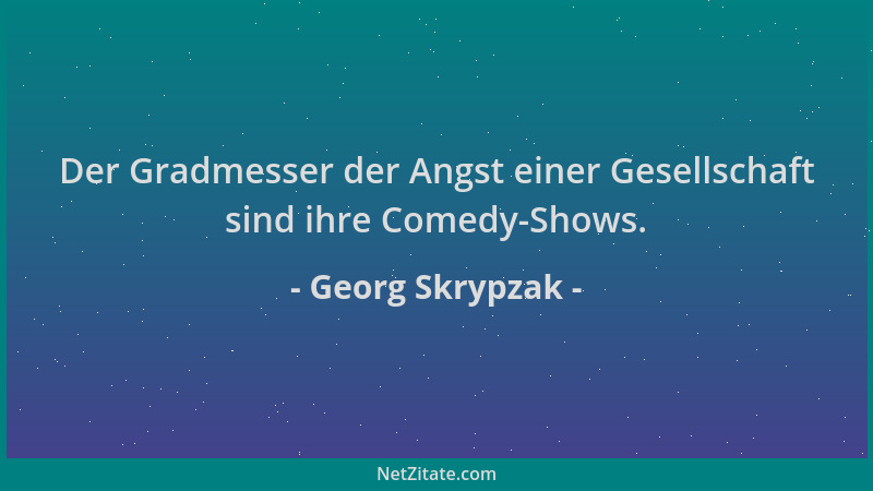Georg Skrypzak - Der Gradmesser der Angst einer Gesellschaft sind ihre Comedy-Shows....