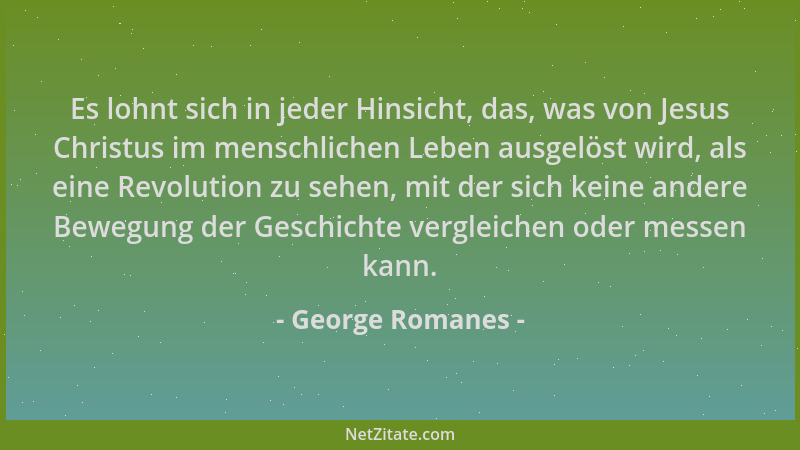 George Romanes - Es lohnt sich in jeder Hinsicht, das, was von Jesus Christus im menschlichen Leben ausgelöst wird, als ein...