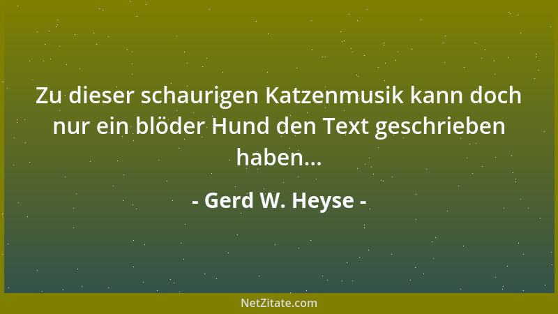 Gerd W. Heyse - Zu dieser schaurigen Katzenmusik kann doch nur ein blöder Hund den Text geschrieben haben......