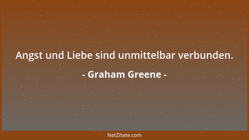 Graham Greene - Angst und Liebe sind unmittelbar verbunden....