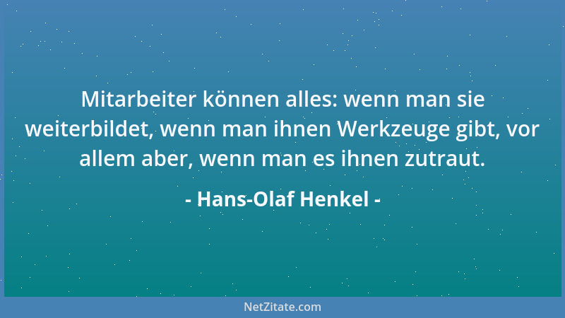 Hans-Olaf Henkel - Mitarbeiter können alles: wenn man sie weiterbildet, wenn man ihnen Werkzeuge gibt, vor allem aber, wenn...