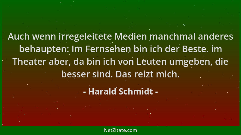 Harald Schmidt - Auch wenn irregeleitete Medien manchmal anderes behaupten: Im Fernsehen bin ich der Beste. im Theater aber...