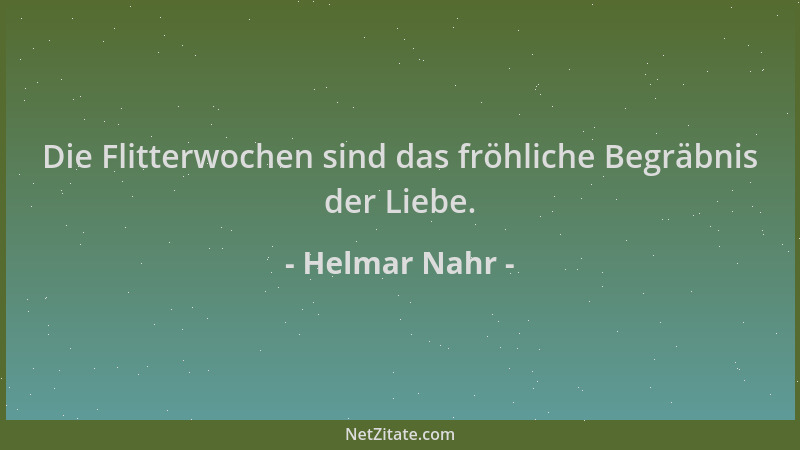 Helmar Nahr - Die Flitterwochen sind das fröhliche Begräbnis der Liebe....