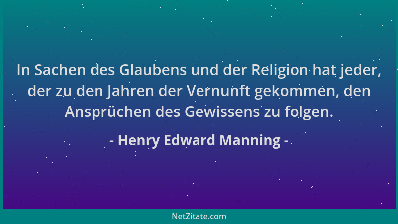 Henry Edward Manning - In Sachen des Glaubens und der Religion hat jeder, der zu den Jahren der Vernunft gekommen, den Ansp...