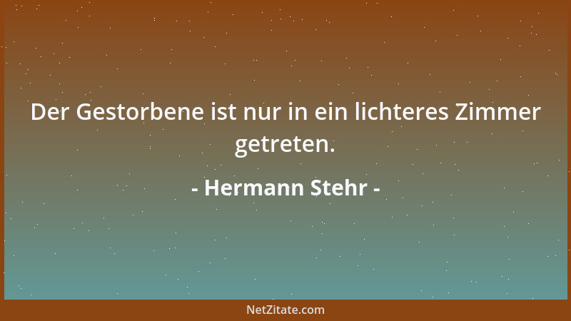 Hermann Stehr - Der Gestorbene ist nur in ein lichteres Zimmer getreten....