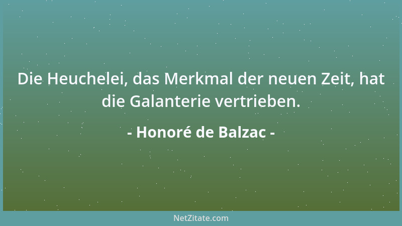 Honoré de Balzac - Die Heuchelei, das Merkmal der neuen Zeit, hat die Galanterie vertrieben....