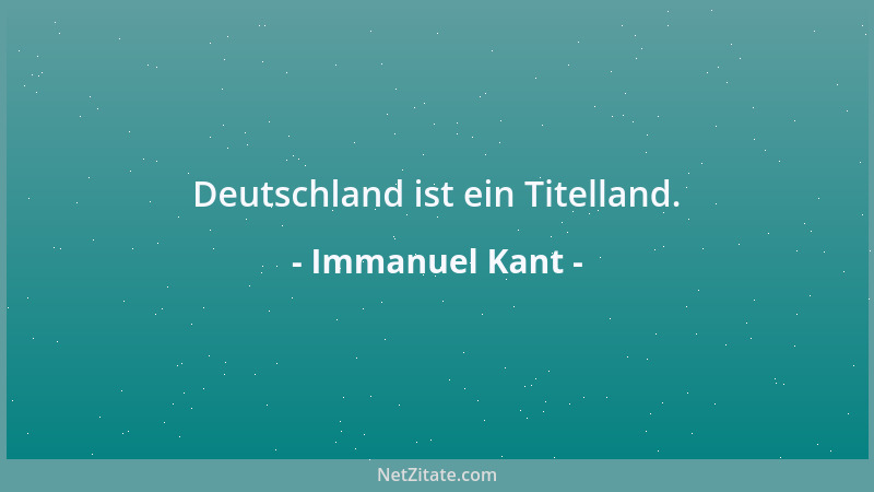 Immanuel Kant - Deutschland ist ein Titelland....