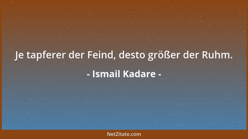 Ismail Kadare - Je tapferer der Feind, desto größer der Ruhm....