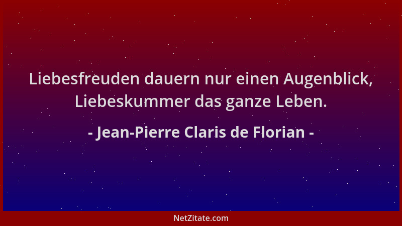 Jean-Pierre Claris de Florian - Liebesfreuden dauern nur einen Augenblick, Liebeskummer das ganze Leben....