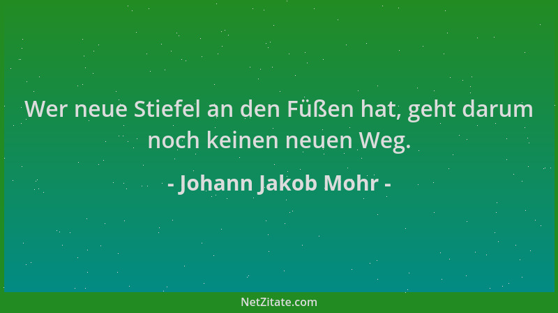 Johann Jakob Mohr - Wer neue Stiefel an den Füßen hat, geht darum noch keinen neuen Weg....