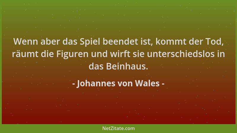 Johannes von Wales - Wenn aber das Spiel beendet ist, kommt der Tod, räumt die Figuren und wirft sie unterschiedslos in das...