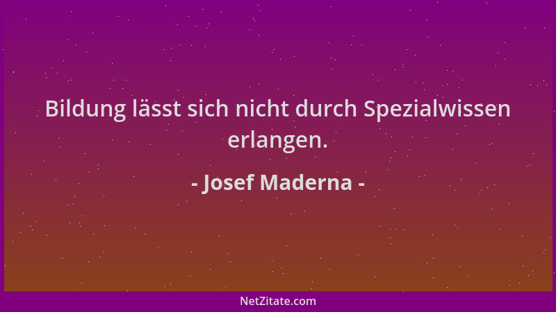 Josef Maderna - Bildung lässt sich nicht durch Spezialwissen erlangen....