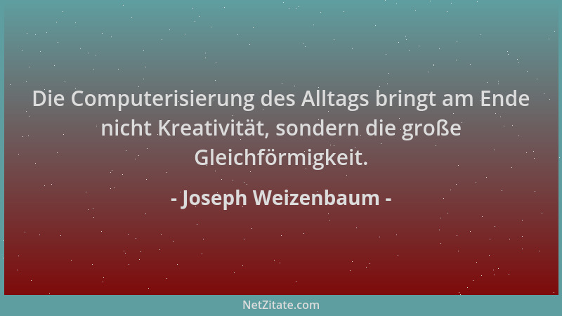 Joseph Weizenbaum - Die Computerisierung des Alltags bringt am Ende nicht Kreativität, sondern die große Gleichförmigkeit....