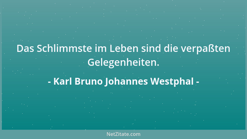 Karl Bruno Johannes Westphal - Das Schlimmste im Leben sind die verpaßten Gelegenheiten....