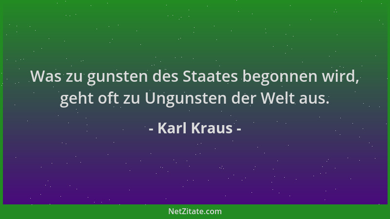Karl Kraus - Was zu gunsten des Staates begonnen wird, geht oft zu Ungunsten der Welt aus....
