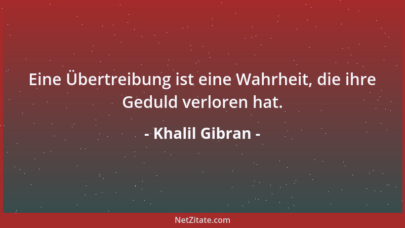 Khalil Gibran - Eine Übertreibung ist eine Wahrheit, die ihre Geduld verloren hat....