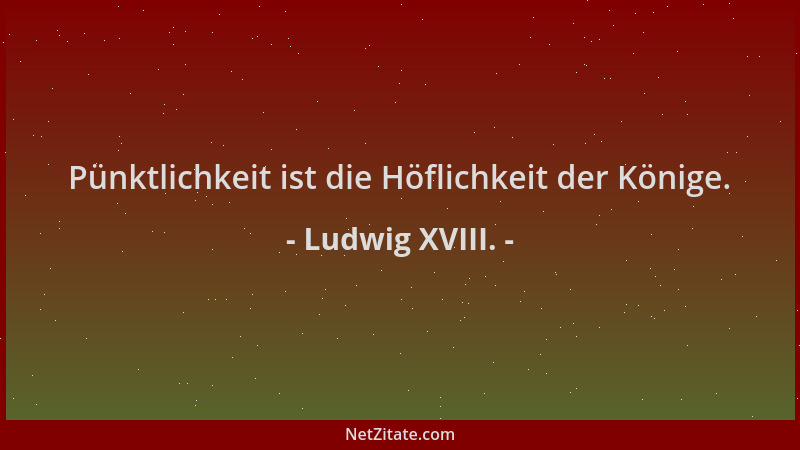 Ludwig XVIII. - Pünktlichkeit ist die Höflichkeit der Könige....