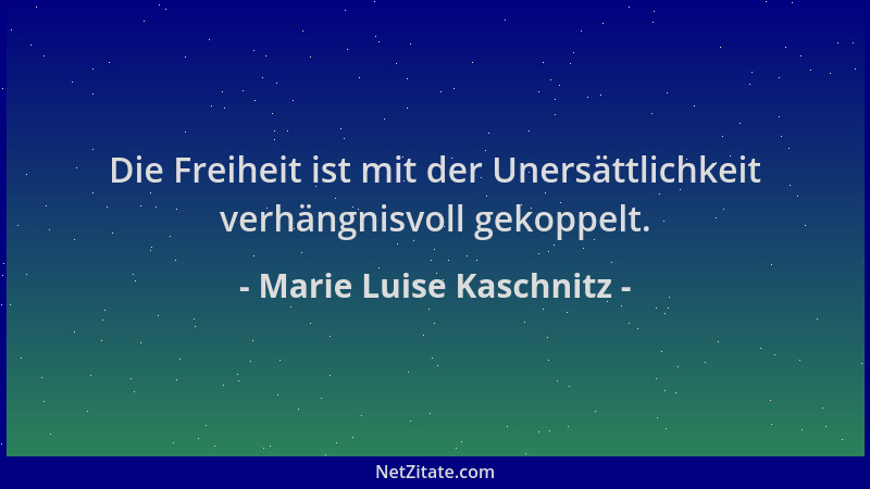 Marie Luise Kaschnitz - Die Freiheit ist mit der Unersättlichkeit verhängnisvoll gekoppelt....
