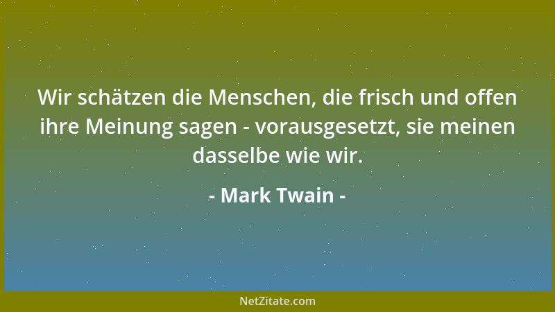 Mark Twain - Wir schätzen die Menschen, die frisch und offen ihre Meinung sagen - vorausgesetzt, sie meinen dasselbe wie wi...