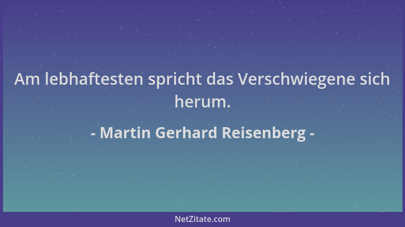 Martin Gerhard Reisenberg - Am lebhaftesten spricht das Verschwiegene sich herum....