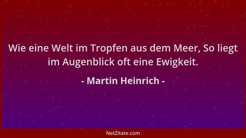 Martin Heinrich - Wie eine Welt im Tropfen aus dem Meer, So liegt im Augenblick oft eine Ewigkeit....