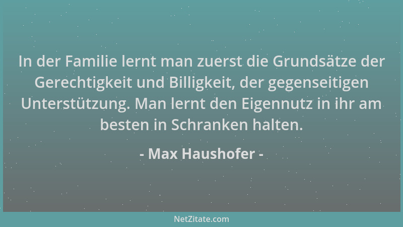 Max Haushofer - In der Familie lernt man zuerst die Grundsätze der Gerechtigkeit und Billigkeit, der gegenseitigen Unterstü...