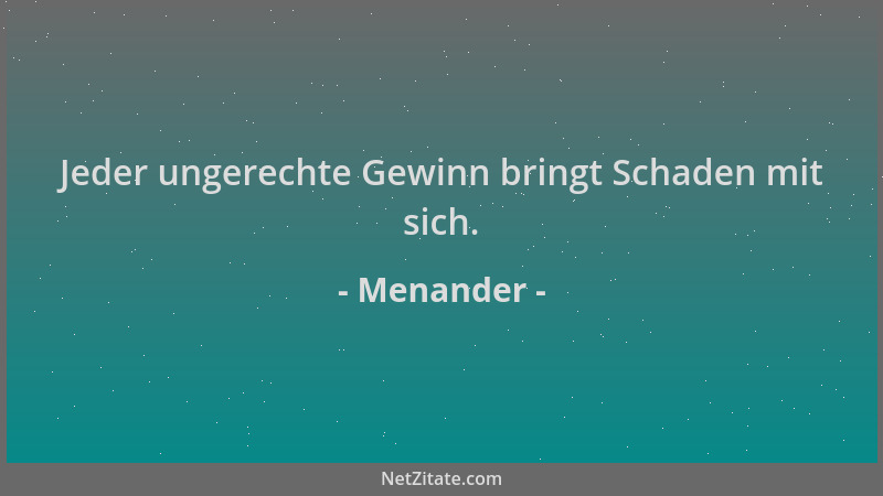 Menander - Jeder ungerechte Gewinn bringt Schaden mit sich....