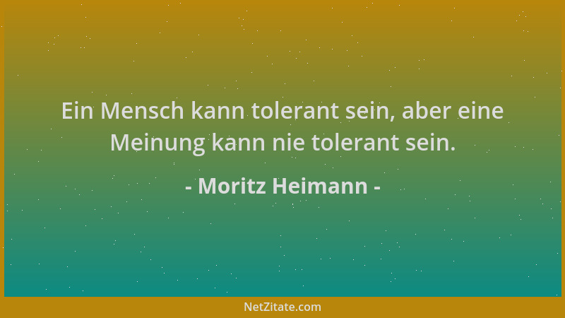 Moritz Heimann - Ein Mensch kann tolerant sein, aber eine Meinung kann nie tolerant sein....