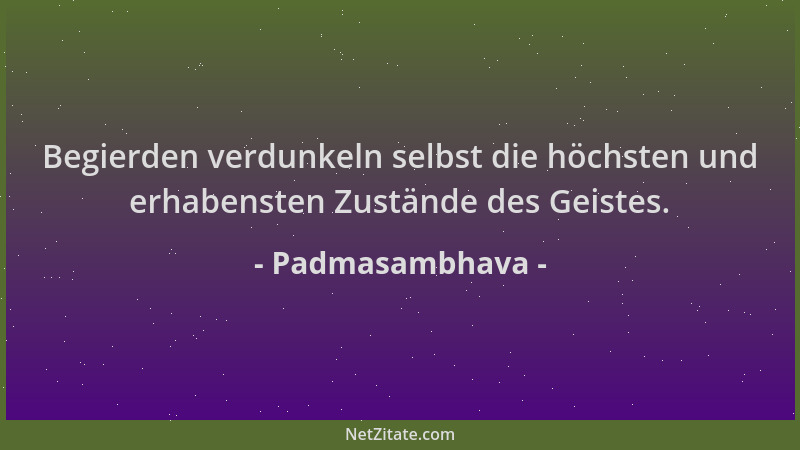 Padmasambhava - Begierden verdunkeln selbst die höchsten und erhabensten Zustände des Geistes....
