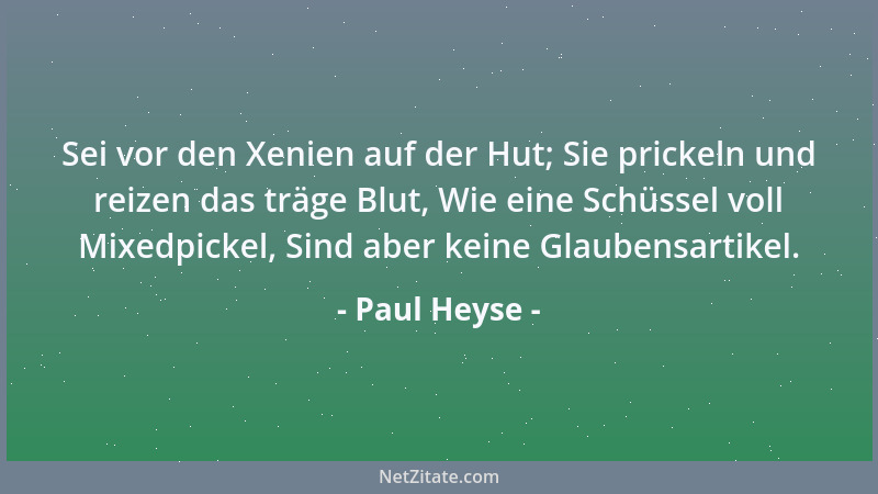 Paul Heyse - Sei vor den Xenien auf der Hut; Sie prickeln und reizen das träge Blut, Wie eine Schüssel voll Mixedpickel, Si...