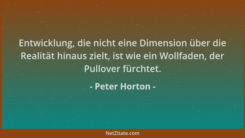 Peter Horton - Entwicklung, die nicht eine Dimension über die Realität hinaus zielt, ist wie ein Wollfaden, der Pullover fü...