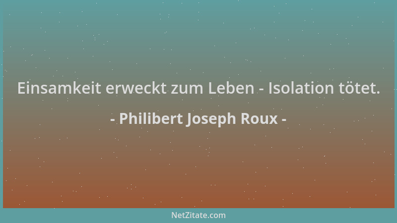 Philibert Joseph Roux - Einsamkeit erweckt zum Leben - Isolation tötet....