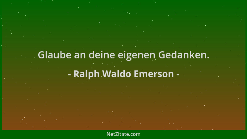 Ralph Waldo Emerson - Glaube an deine eigenen Gedanken....