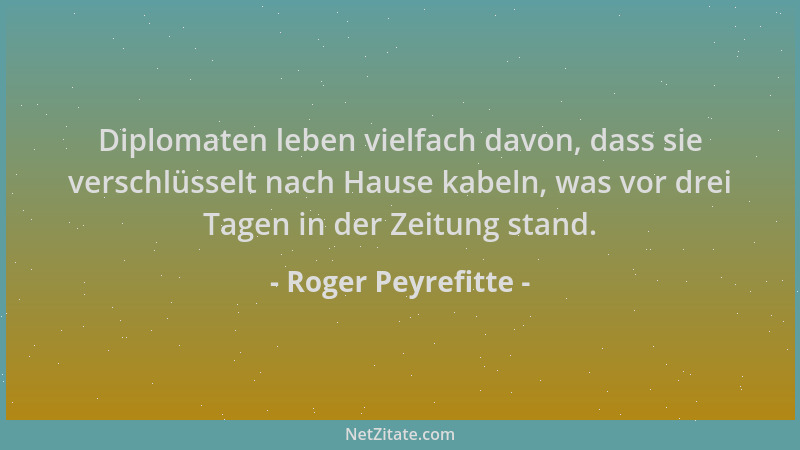 Roger Peyrefitte - Diplomaten leben vielfach davon, dass sie verschlüsselt nach Hause kabeln, was vor drei Tagen in der Zei...
