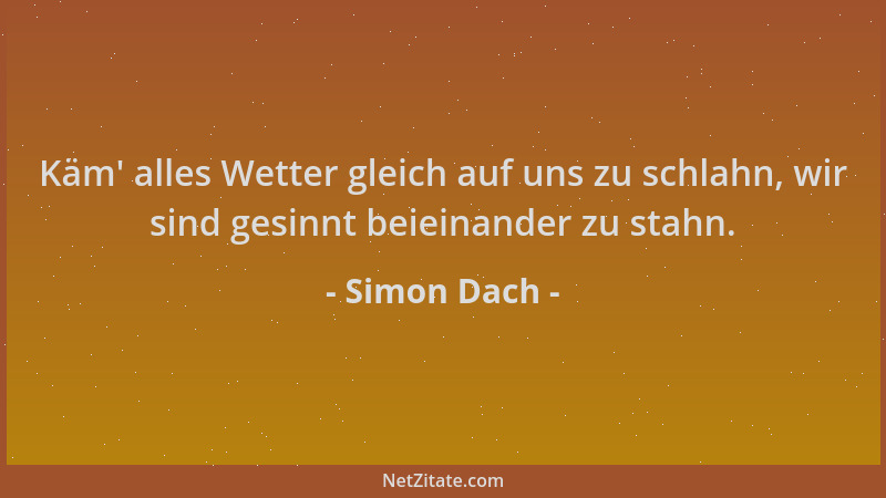 Simon Dach - Käm ' alles Wetter gleich auf uns zu schlahn, wir sind gesinnt beieinander zu stahn....