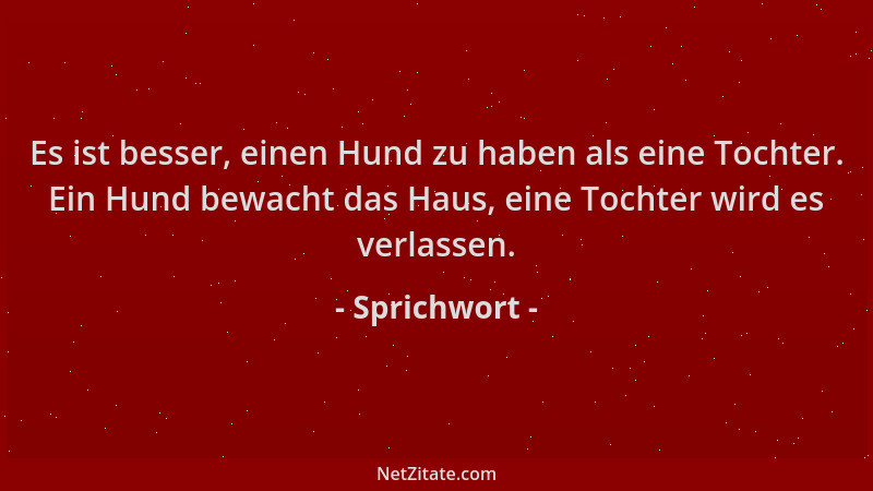 Sprichwort - Es ist besser, einen Hund zu haben als eine Tochter. Ein Hund bewacht das Haus, eine Tochter wird es verlassen...