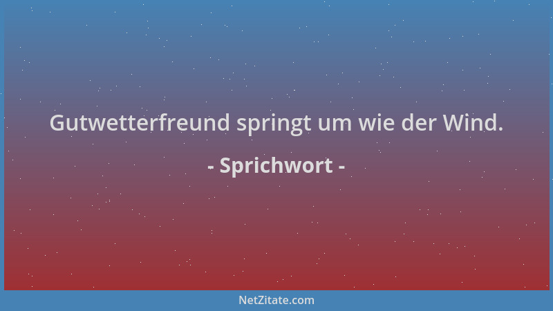 Sprichwort - Gutwetterfreund springt um wie der Wind....