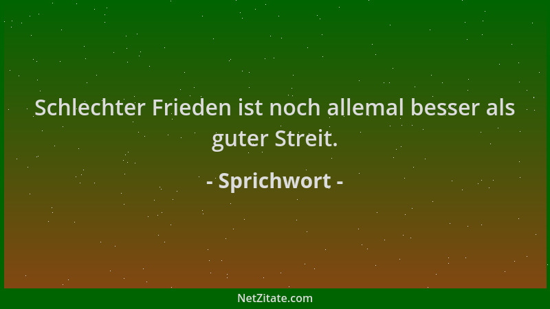 Sprichwort - Schlechter Frieden ist noch allemal besser als guter Streit....