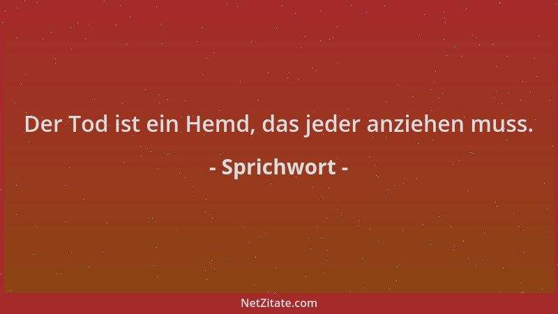 Sprichwort - Der Tod ist ein Hemd, das jeder anziehen muss....
